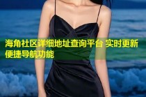 海角社区详细地址查询平台 实时更新便捷导航功能