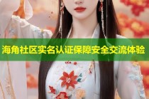 海角社区实名认证保障安全交流体验