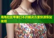 海角社区苹果打不开解决方案快速恢复使用