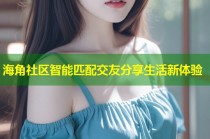 海角社区智能匹配交友分享生活新体验