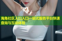 海角社区人口入口一站式服务平台快速查询与互动体验