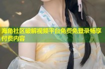 海角社区破解视频平台免费免登录畅享付费内容