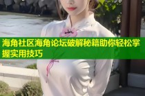 海角社区海角论坛破解秘籍助你轻松掌握实用技巧