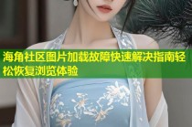 海角社区图片加载故障快速解决指南轻松恢复浏览体验