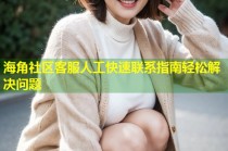 海角社区客服人工快速联系指南轻松解决问题