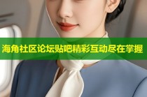 海角社区论坛贴吧精彩互动尽在掌握