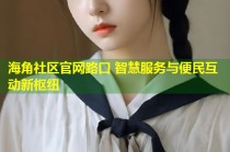海角社区官网路口 智慧服务与便民互动新枢纽