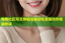 海角社区写文挣钱攻略轻松变现创作收益秘诀