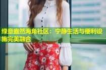 绿意盎然海角社区：宁静生活与便利设施完美融合