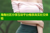 海角社区分享互动平台畅享真实社交体验