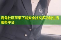 海角社区苹果下载安全社交多功能生活服务平台
