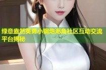 绿意盎然英勇小钢炮海角社区互动交流平台揭秘