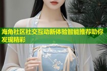 海角社区社交互动新体验智能推荐助你发现精彩