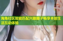 海角社区智能匹配兴趣圈子畅享本地生活互动体验