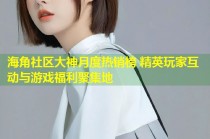 海角社区大神月度热销榜 精英玩家互动与游戏福利聚集地