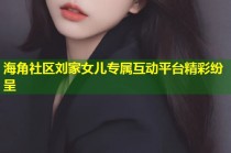 海角社区刘家女儿专属互动平台精彩纷呈
