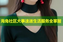海角社区大事速递生活服务全掌握