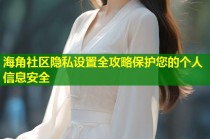 海角社区隐私设置全攻略保护您的个人信息安全