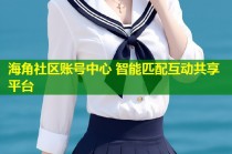 海角社区账号中心 智能匹配互动共享平台