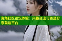 海角社区论坛体验：兴趣交流与资源分享首选平台