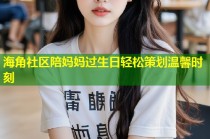 海角社区陪妈妈过生日轻松策划温馨时刻
