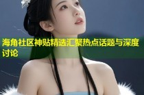 海角社区神贴精选汇聚热点话题与深度讨论