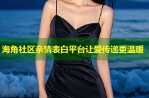 海角社区亲情表白平台让爱传递更温暖