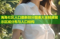 海角社区人口最新划分图表大全精准展示区域分布与人口结构