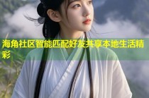 海角社区智能匹配好友共享本地生活精彩