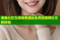 海角社区在线观看播放免费短视频社交新体验