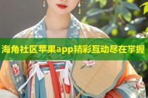 海角社区苹果app精彩互动尽在掌握