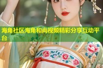 海角社区海角和尚视频精彩分享互动平台