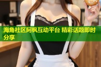 海角社区阿枫互动平台 精彩话题即时分享