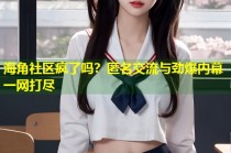 海角社区疯了吗？匿名交流与劲爆内幕一网打尽