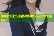 海角社区社交新体验轻松交友分享生活精彩