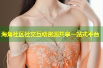 海角社区社交互动资源共享一站式平台