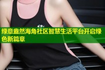 绿意盎然海角社区智慧生活平台开启绿色新篇章