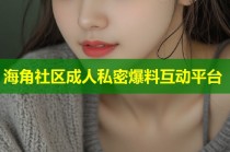 海角社区成人私密爆料互动平台