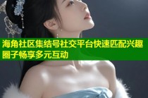 海角社区集结号社交平台快速匹配兴趣圈子畅享多元互动