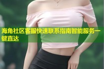 海角社区客服快速联系指南智能服务一键直达