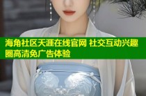 海角社区天涯在线官网 社交互动兴趣圈高清免广告体验