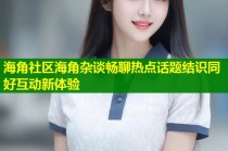 海角社区海角杂谈畅聊热点话题结识同好互动新体验