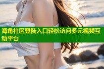海角社区登陆入口轻松访问多元视频互动平台