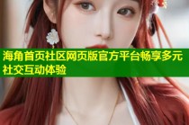 海角首页社区网页版官方平台畅享多元社交互动体验