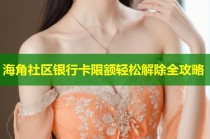海角社区银行卡限额轻松解除全攻略