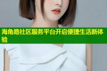 海角路社区服务平台开启便捷生活新体验