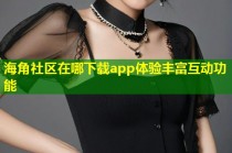海角社区在哪下载app体验丰富互动功能