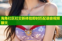 海角社区社交新体验即时匹配语音视频聊天