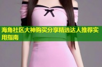 海角社区大神购买分享精选达人推荐实用指南