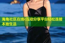 海角社区在线c互动分享平台轻松连接本地生活